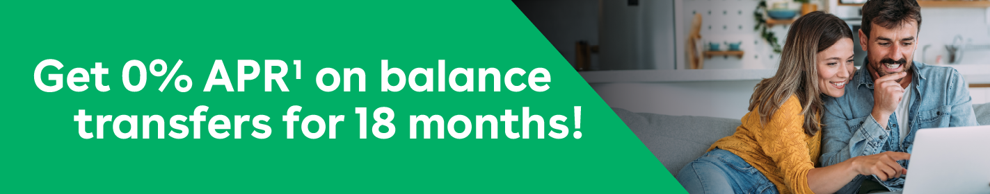 IMAGE: Couple sitting together on a couch and looking at a laptop with text Get 0% APR¹ on balance transfers for 18 months!